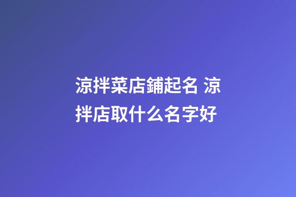 涼拌菜店鋪起名 涼拌店取什么名字好-第1張-店鋪起名-玄機派